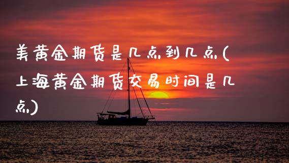 美黄金期货是几点到几点(上海黄金期货交易时间是几点)_https://www.hbaoqiang.com_期货入门_第1张