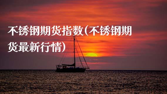 不锈钢期货指数(不锈钢期货最新行情)_https://www.hbaoqiang.com_期货学习_第1张