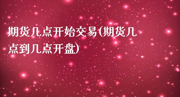 期货几点开始交易(期货几点到几点开盘)_https://www.hbaoqiang.com_期货学习_第1张