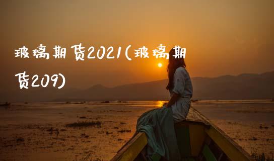 玻璃期货2021(玻璃期货209)_https://www.hbaoqiang.com_期货软件_第1张