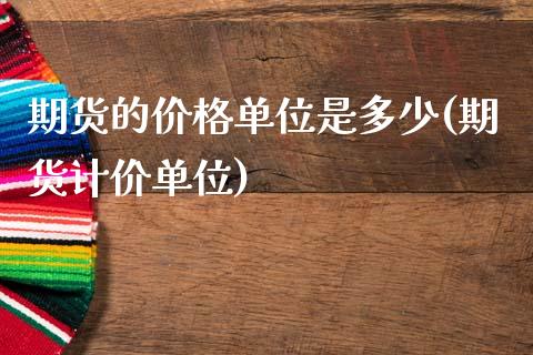 期货的价格单位是多少(期货计价单位)_https://www.hbaoqiang.com_期货开户_第1张