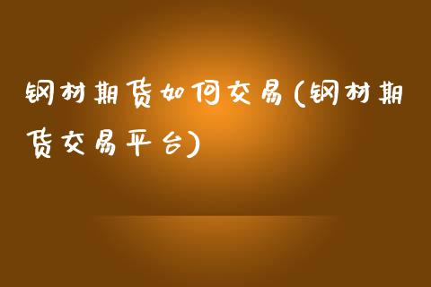 钢材期货如何交易(钢材期货交易平台)_https://www.hbaoqiang.com_国际期货_第1张