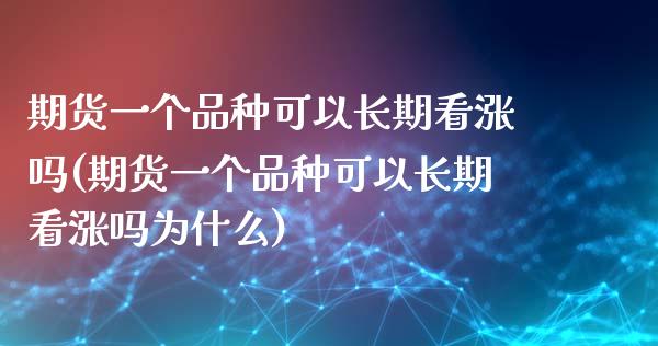 期货一个品种可以长期看涨吗(期货一个品种可以长期看涨吗为什么)_https://www.hbaoqiang.com_国际期货_第1张