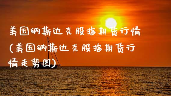 美国纳斯达克股指期货行情(美国纳斯达克股指期货行情走势图)_https://www.hbaoqiang.com_纳指期货_第1张