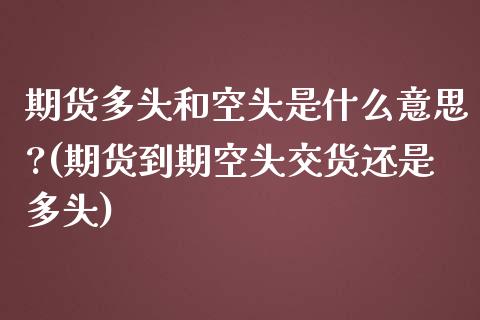 期货多头和空头是什么意思?(期货到期空头交货还是多头)_https://www.hbaoqiang.com_内盘期货_第1张