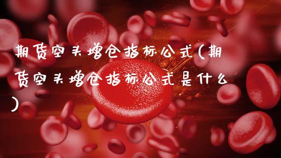 期货空头增仓指标公式(期货空头增仓指标公式是什么)_https://www.hbaoqiang.com_期货入门_第1张