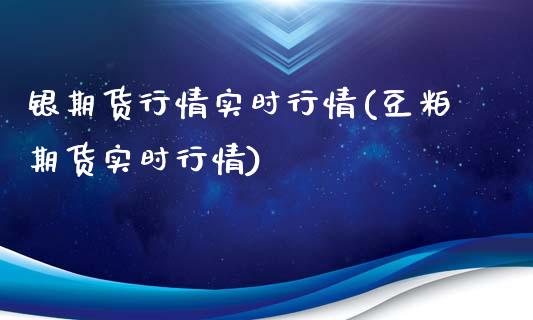 银期货行情实时行情(豆粕期货实时行情)_https://www.hbaoqiang.com_期货故事_第1张