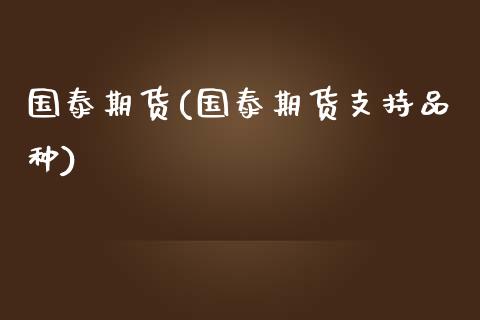 国泰期货(国泰期货支持品种)_https://www.hbaoqiang.com_期货行情_第1张