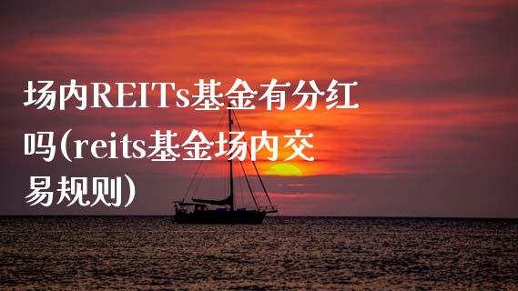 场内REITs基金有分红吗(reits基金场内交易规则)_https://www.hbaoqiang.com_黄金期货_第1张