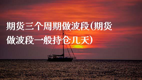 期货三个周期做波段(期货做波段一般持仓几天)_https://www.hbaoqiang.com_期货软件_第1张