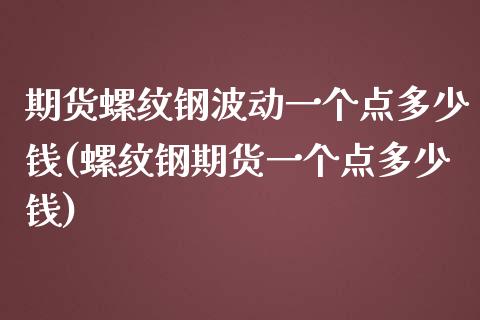 期货螺纹钢波动一个点多少钱(螺纹钢期货一个点多少钱)_https://www.hbaoqiang.com_期货行情_第1张