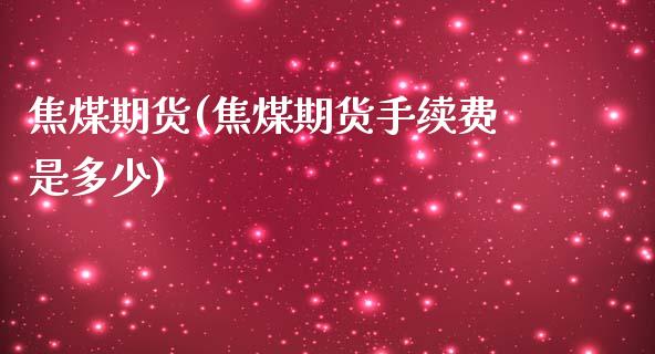 焦煤期货(焦煤期货手续费是多少)_https://www.hbaoqiang.com_交易心态_第1张