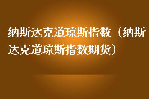 纳斯达克道琼斯指数（纳斯达克道琼斯指数期货）_https://www.hbaoqiang.com_期货行情_第1张