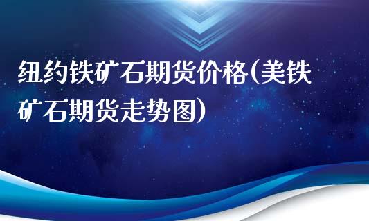 纽约铁矿石期货价格(美铁矿石期货走势图)_https://www.hbaoqiang.com_期货软件_第1张