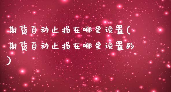 期货自动止损在哪里设置(期货自动止损在哪里设置的)_股票推荐_第1张_宝强期货直播间 期货自动止损在哪里设置(期货自动止损在哪里设置的)_https://www.hbaoqiang.com_股票推荐_第1张