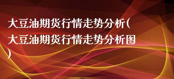 大豆油期货行情走势分析(大豆油期货行情走势分析图)_https://www.hbaoqiang.com_道指期货_第1张