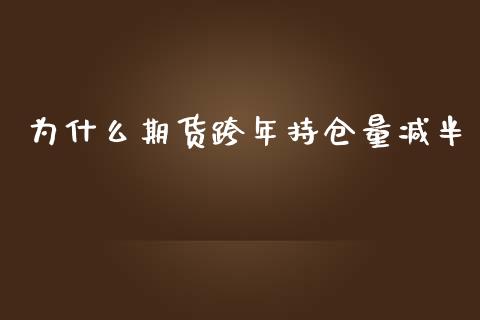 为什么期货跨年持仓量减半_https://www.hbaoqiang.com_期货行情_第1张