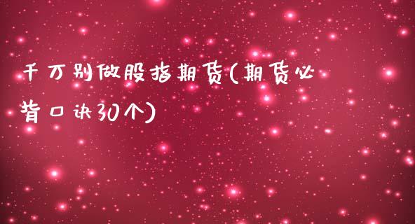 千万别做股指期货(期货必背口诀30个)_https://www.hbaoqiang.com_期货手续费_第1张