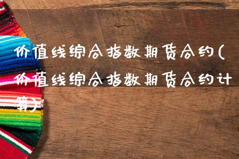 价值线综合指数期货合约(价值线综合指数期货合约计算)_https://www.hbaoqiang.com_德指期货_第1张