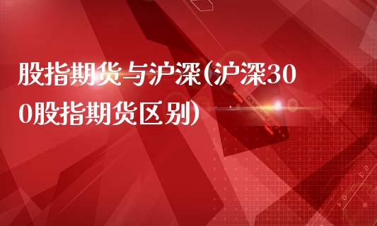 股指期货与沪深(沪深300股指期货区别)_https://www.hbaoqiang.com_道指期货_第1张