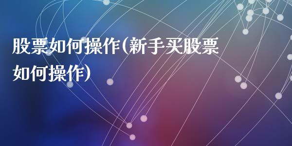 股票如何操作(新手买股票如何操作)_https://www.hbaoqiang.com_期货故事_第1张