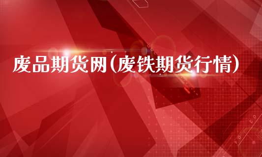 废品期货网(废铁期货行情)_https://www.hbaoqiang.com_德指期货_第1张