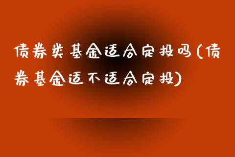债券类基金适合定投吗(债券基金适不适合定投)_https://www.hbaoqiang.com_内盘期货_第1张
