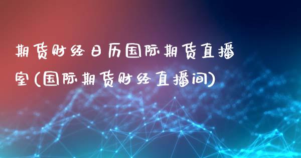 期货财经日历国际期货直播室(国际期货财经直播间)_https://www.hbaoqiang.com_黄金期货_第1张