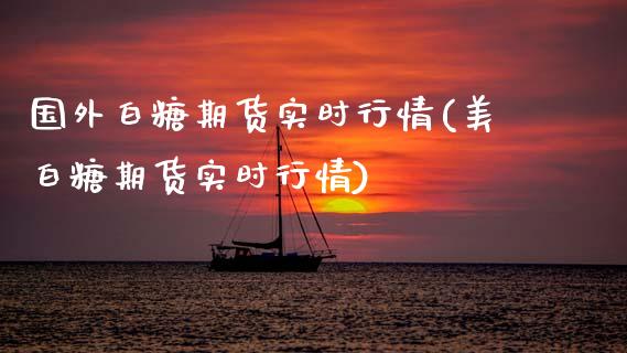 国外白糖期货实时行情(美白糖期货实时行情)_https://www.hbaoqiang.com_期货入门_第1张
