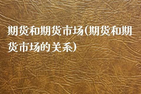 期货和期货市场(期货和期货市场的关系)_https://www.hbaoqiang.com_期货故事_第1张
