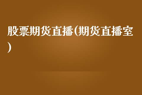 股票期货直播(期货直播室)_https://www.hbaoqiang.com_理财百科_第1张