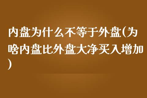 内盘为什么不等于外盘(为啥内盘比外盘大净买入增加)_https://www.hbaoqiang.com_期货平台_第1张