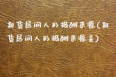 期货居间人的报酬来源(期货居间人的报酬来源是)_https://www.hbaoqiang.com_期货平台_第1张