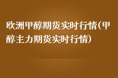 欧洲甲醇期货实时行情(甲醇主力期货实时行情)_https://www.hbaoqiang.com_交易心态_第1张