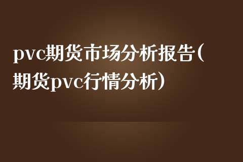 pvc期货市场分析报告(期货pvc行情分析)_https://www.hbaoqiang.com_期货故事_第1张