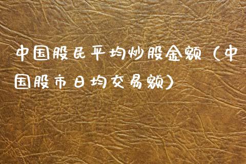 中国股民平均炒股金额（中国股市日均交易额）_https://www.hbaoqiang.com_原油期货_第1张
