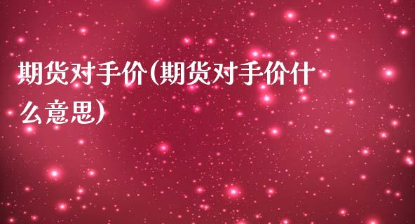 期货对手价(期货对手价什么意思)_https://www.hbaoqiang.com_实战心得_第1张