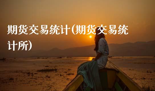 期货交易统计(期货交易统计所)_https://www.hbaoqiang.com_道指期货_第1张