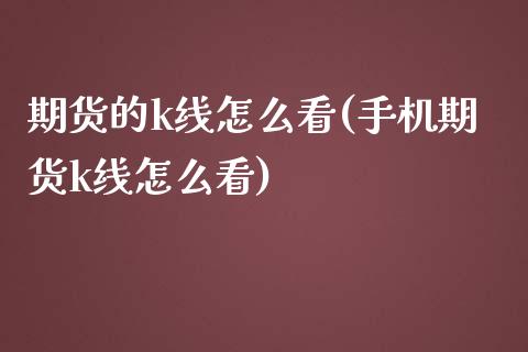 期货的k线怎么看(手机期货k线怎么看)_https://www.hbaoqiang.com_恒指期货_第1张