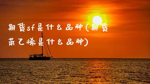 期货sf是什么品种(期货苯乙烯是什么品种)_https://www.hbaoqiang.com_股指期货_第1张