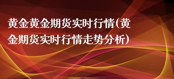 黄金黄金期货实时行情(黄金期货实时行情走势分析)_https://www.hbaoqiang.com_原油期货_第1张