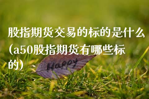 股指期货交易的标的是什么(a50股指期货有哪些标的)_https://www.hbaoqiang.com_期货软件_第1张