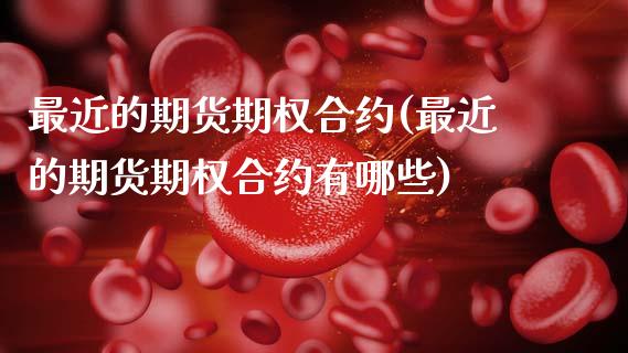 最近的期货期权合约(最近的期货期权合约有哪些)_https://www.hbaoqiang.com_期货行情_第1张
