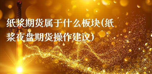 纸浆期货属于什么板块(纸浆夜盘期货操作建议)_https://www.hbaoqiang.com_原油期货_第1张