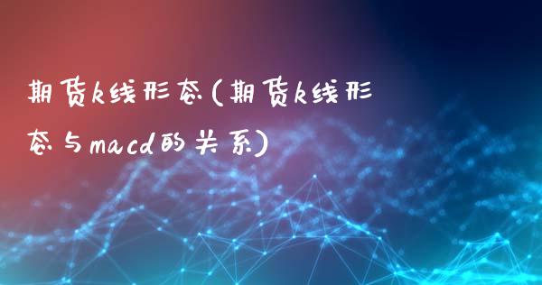 期货k线形态(期货k线形态与macd的关系)_https://www.hbaoqiang.com_期货入门_第1张