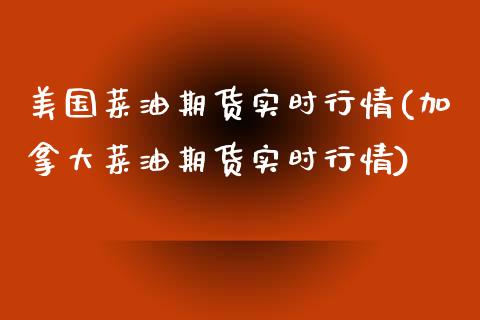 美国菜油期货实时行情(加拿大菜油期货实时行情)_https://www.hbaoqiang.com_理财百科_第1张
