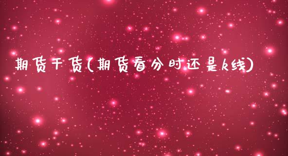 期货干货(期货看分时还是k线)_https://www.hbaoqiang.com_基金投资_第1张