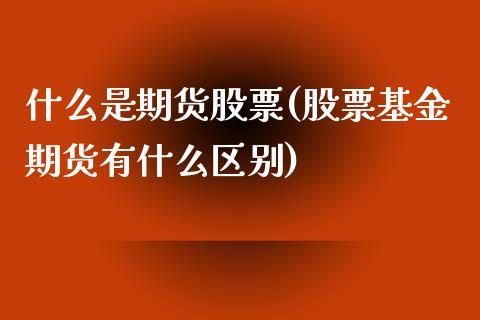 什么是期货股票(股票基金期货有什么区别)_https://www.hbaoqiang.com_内盘期货_第1张
