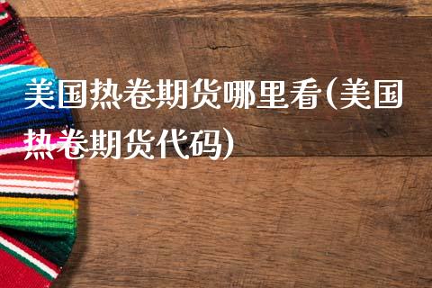 美国热卷期货哪里看(美国热卷期货代码)_https://www.hbaoqiang.com_期货直播_第1张