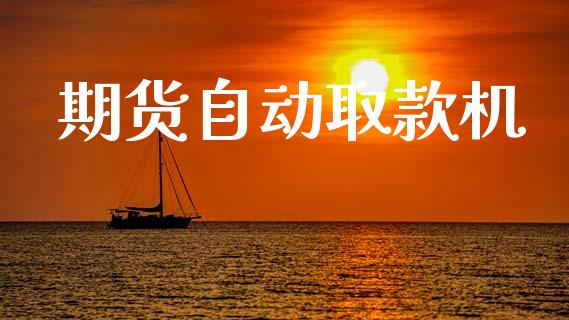 期货自动取款机_https://www.hbaoqiang.com_期货行情_第1张
